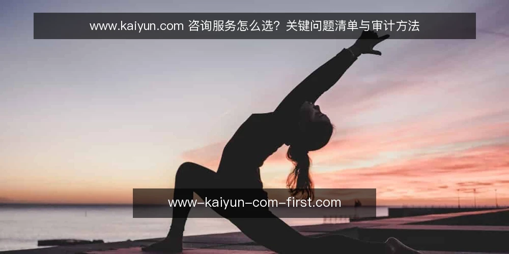 www.kaiyun.com 咨询服务怎么选?关键问题清单与审计方法 — 为什么现在需要审计你的咨询服务? 配图