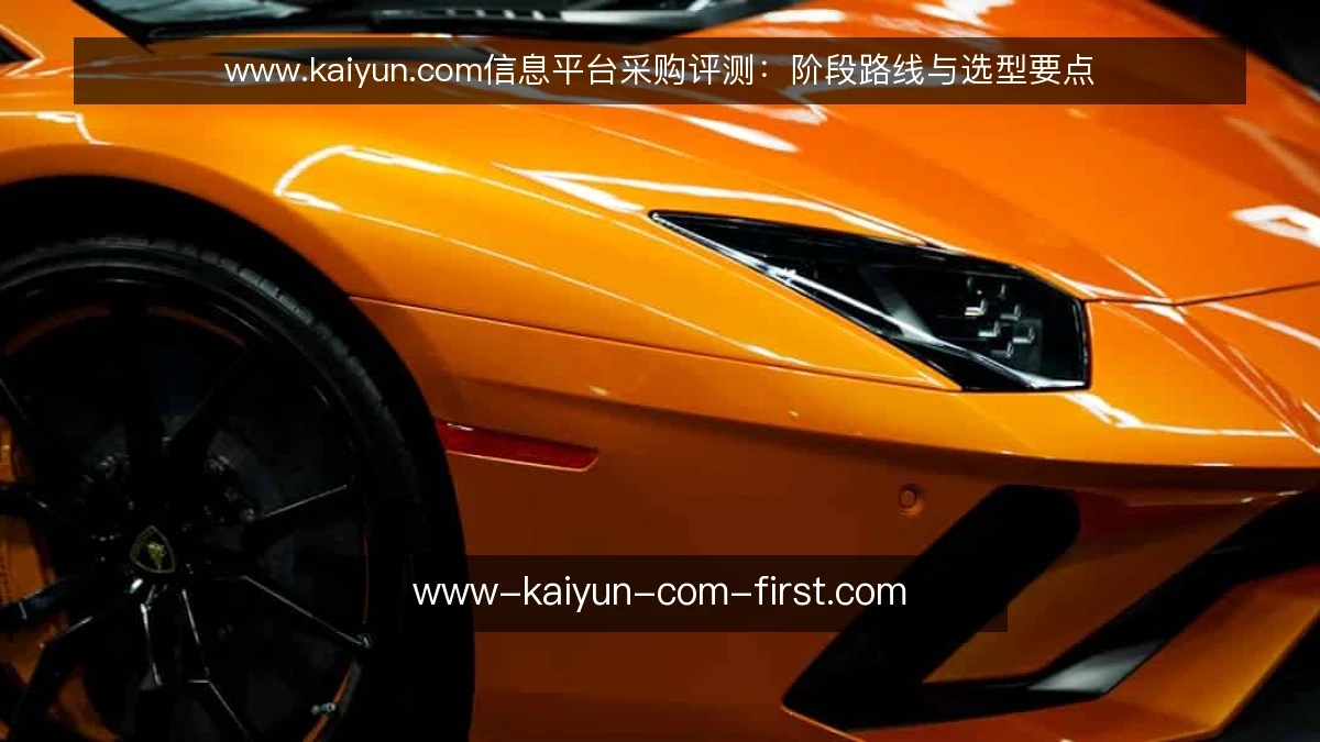 www.kaiyun.com信息平台采购评测:阶段路线与选型要点