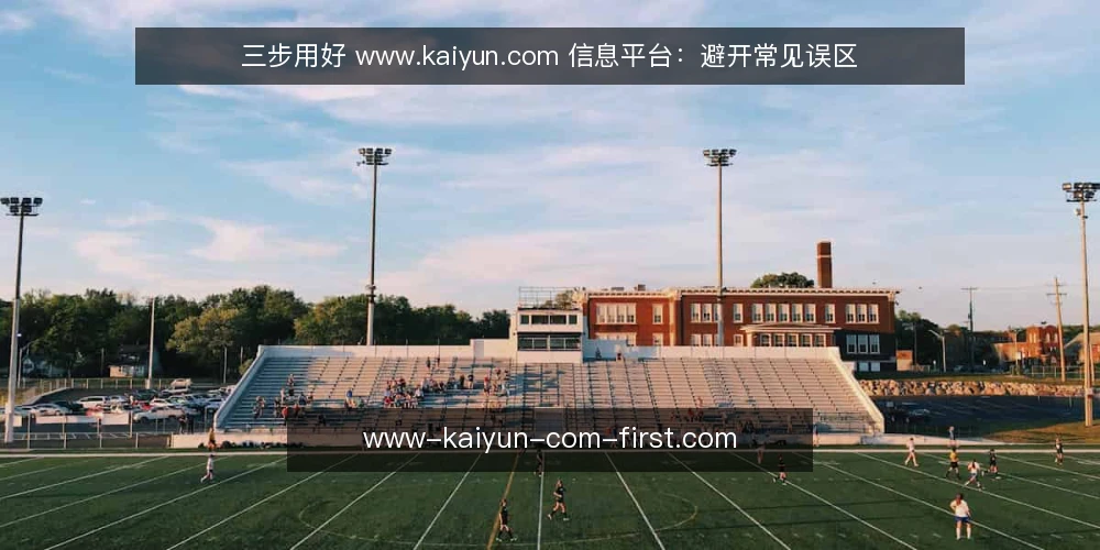 三步用好 www.kaiyun.com 信息平台:避开常见误区 — 准备:先明确你的使用场景 配图