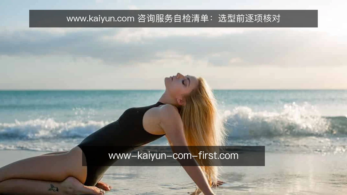 www.kaiyun.com 咨询服务自检清单：选型前逐项核对