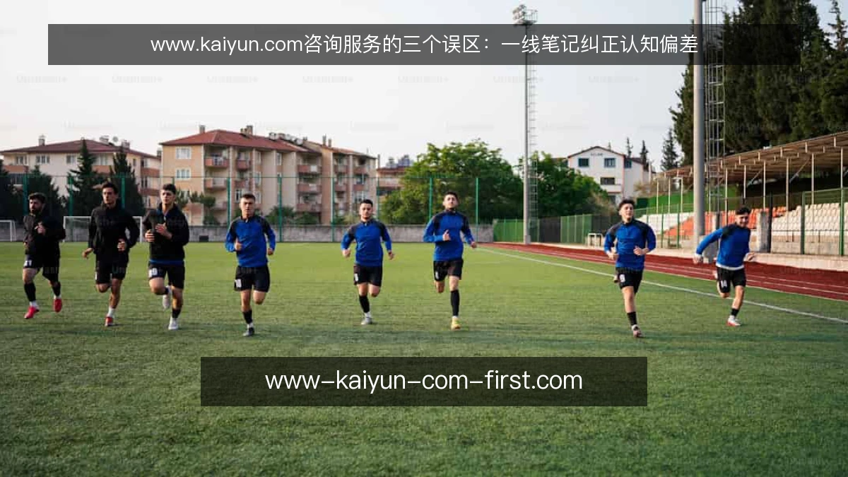 www.kaiyun.com咨询服务的三个误区：一线笔记纠正认知偏差