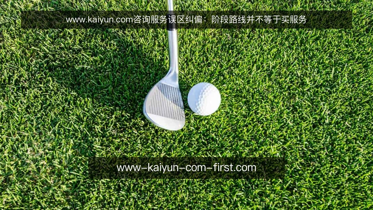 www.kaiyun.com咨询服务误区纠偏:阶段路线并不等于买服务