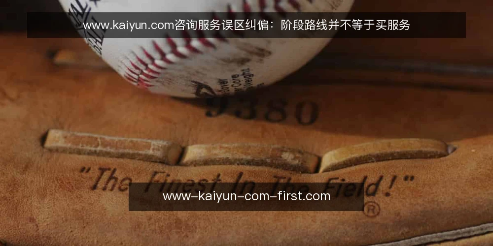 www.kaiyun.com咨询服务误区纠偏:阶段路线并不等于买服务 — 先纠正对阶段路线的误区 配图